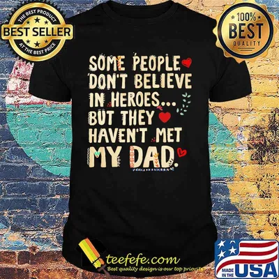Some people don't believe in heroes but they haven't met my dad heart shirt