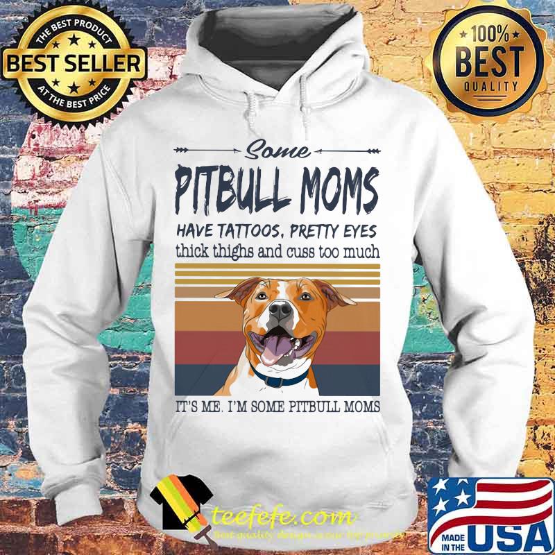 SOME PITBULL MOMS HAVE TATTOOS PRETTY EYES THICK THIGHS AND CUSS TOO MUCH IT'S ME I'M SOME PITBULL MOMS VINTAGE RETRO SHIRT Hoodie SOME PITBULL MOMS HAVE TATTOOS PRETTY EYES THICK THIGHS AND CUSS TOO MUCH IT'S ME I'M SOME PITBULL MOMS VINTAGE RETRO SHIRT Hoodie