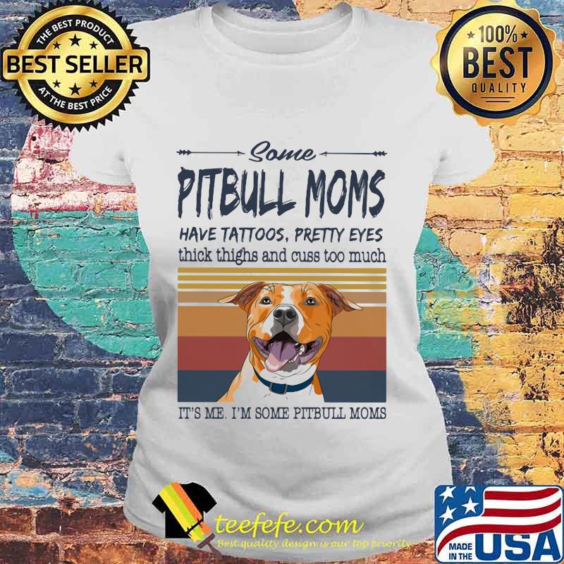 SOME PITBULL MOMS HAVE TATTOOS PRETTY EYES THICK THIGHS AND CUSS TOO MUCH IT'S ME I'M SOME PITBULL MOMS VINTAGE RETRO SHIRT Laides tee SOME PITBULL MOMS HAVE TATTOOS PRETTY EYES THICK THIGHS AND CUSS TOO MUCH IT'S ME I'M SOME PITBULL MOMS VINTAGE RETRO SHIRT Laides tee
