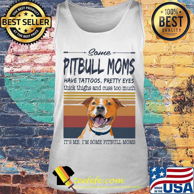 SOME PITBULL MOMS HAVE TATTOOS PRETTY EYES THICK THIGHS AND CUSS TOO MUCH IT'S ME I'M SOME PITBULL MOMS VINTAGE RETRO SHIRT Tank top SOME PITBULL MOMS HAVE TATTOOS PRETTY EYES THICK THIGHS AND CUSS TOO MUCH IT'S ME I'M SOME PITBULL MOMS VINTAGE RETRO SHIRT Tank top