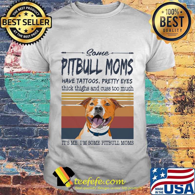 SOME PITBULL MOMS HAVE TATTOOS PRETTY EYES THICK THIGHS AND CUSS TOO MUCH IT'S ME I'M SOME PITBULL MOMS VINTAGE RETRO SHIRT SOME PITBULL MOMS HAVE TATTOOS PRETTY EYES THICK THIGHS AND CUSS TOO MUCH IT'S ME I'M SOME PITBULL MOMS VINTAGE RETRO SHIRT