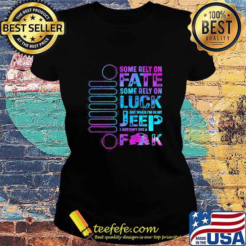 Some Rely On Fate Some Rely On Luck But When I’m In My I Just Don’t Give A Fuck Ladies tee Some Rely On Fate Some Rely On Luck But When I’m In My I Just Don’t Give A Fuck Ladies tee