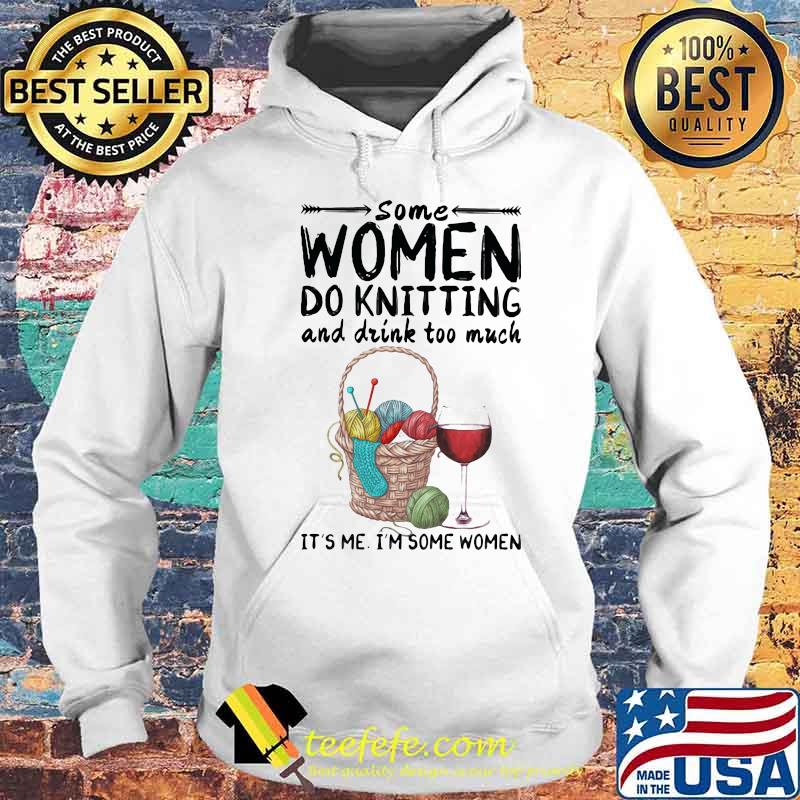 Some women do knitting and drink too much it's me i'm some women s Hoodie Some women do knitting and drink too much it's me i'm some women s Hoodie