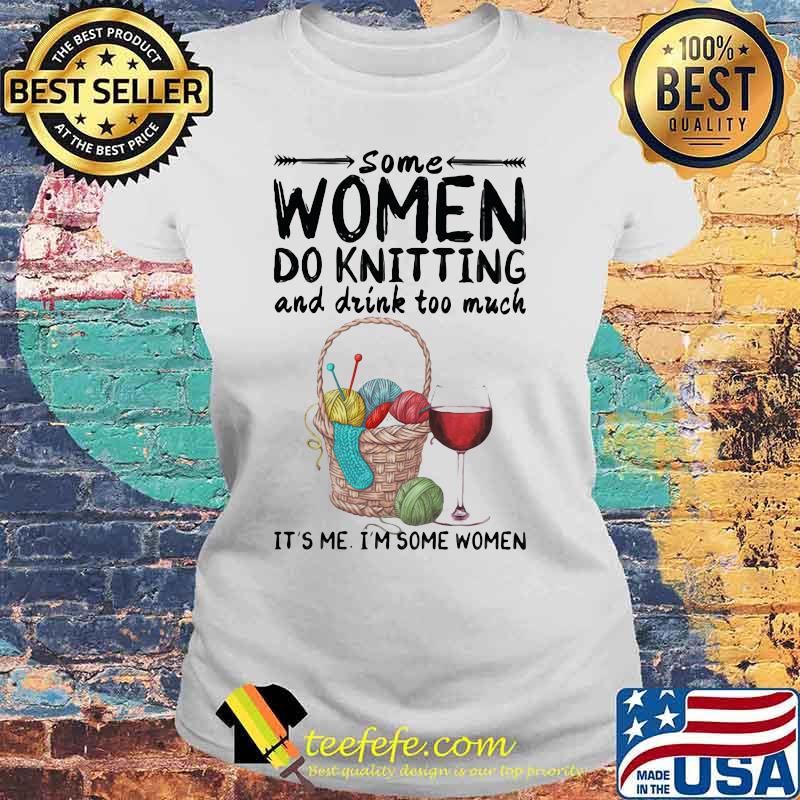 Some women do knitting and drink too much it's me i'm some women white s Laides tee Some women do knitting and drink too much it's me i'm some women white s Laides tee