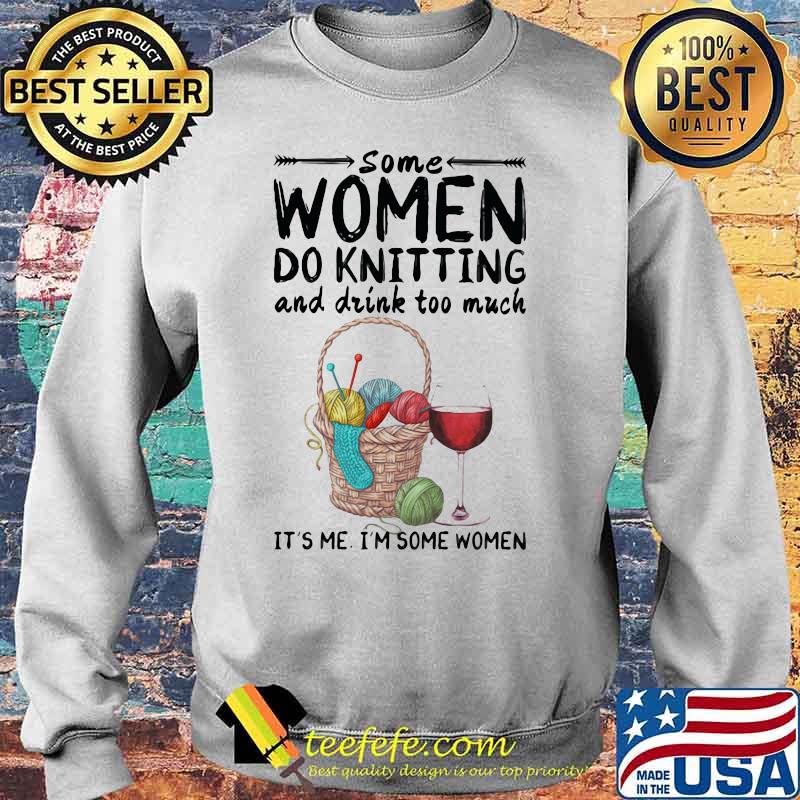 Some women do knitting and drink too much it's me i'm some women white s Sweater Some women do knitting and drink too much it's me i'm some women white s Sweater