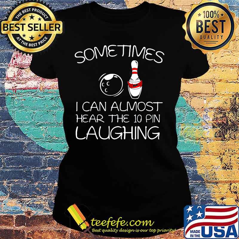 Sometimes I Can Almost Hear The 10 Pin Laughing Hilarious Bowling Shirt Ladies tee Sometimes I Can Almost Hear The 10 Pin Laughing Hilarious Bowling Shirt Ladies tee