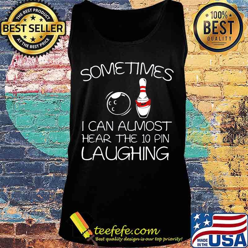 Sometimes I Can Almost Hear The 10 Pin Laughing Hilarious Bowling Shirt Tank top Sometimes I Can Almost Hear The 10 Pin Laughing Hilarious Bowling Shirt Tank top