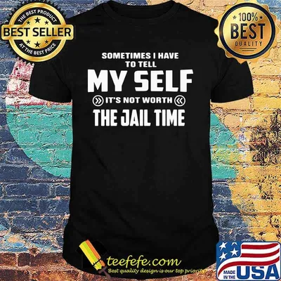 Sometimes i have to tell my self it's not worth the jail time 2020 shirt