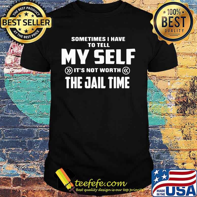 Sometimes i have to tell my self it's not worth the jail time 2020 shirt