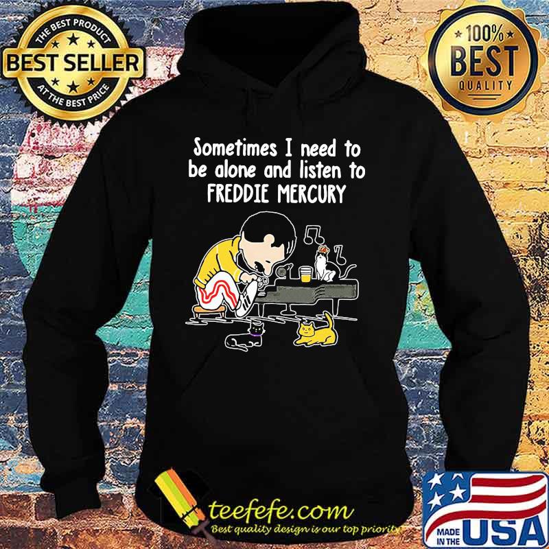Sometimes i need to be alone and listen to freddie mercury s Hoodie Sometimes i need to be alone and listen to freddie mercury s Hoodie