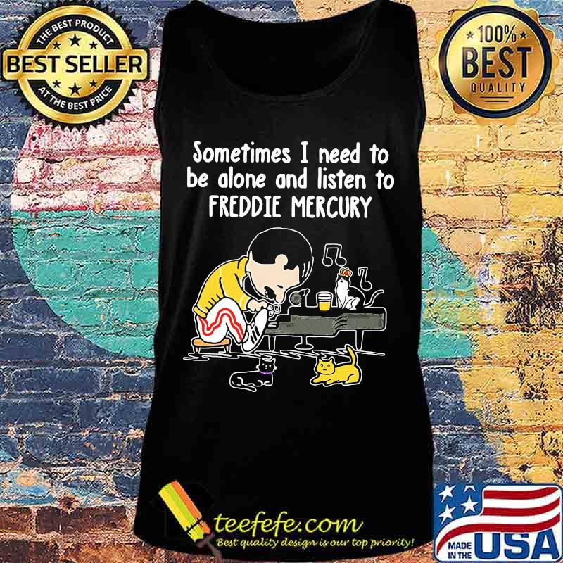 Sometimes i need to be alone and listen to freddie mercury s Tank top Sometimes i need to be alone and listen to freddie mercury s Tank top