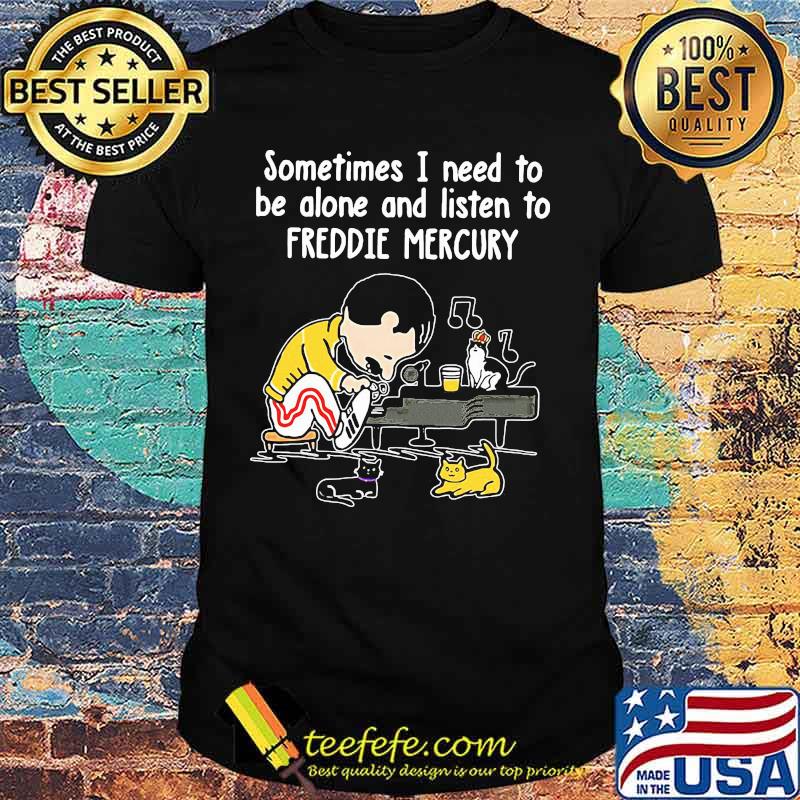 Sometimes i need to be alone and listen to freddie mercury shirt Sometimes i need to be alone and listen to freddie mercury shirt