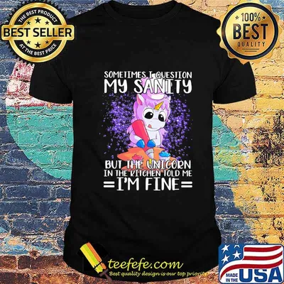 Sometimes i question my sanity but the unicorn in the kitchen told me i'm fine black shirt