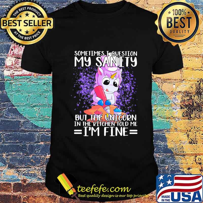 Sometimes i question my sanity but the unicorn in the kitchen told me i'm fine black shirt Sometimes i question my sanity but the unicorn in the kitchen told me i'm fine black shirt