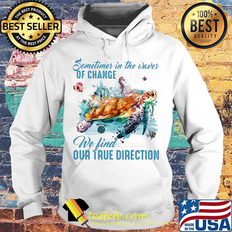 Sometimes in the waves of change we find our true direction turtle s Hoodie Sometimes in the waves of change we find our true direction turtle s Hoodie