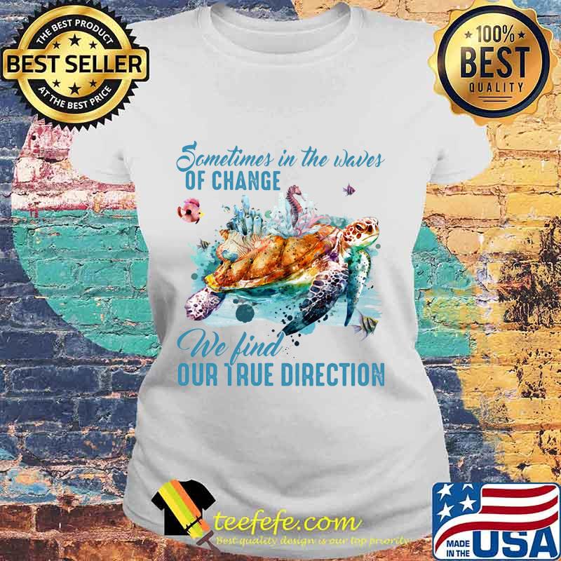 Sometimes in the waves of change we find our true direction turtle s Laides tee Sometimes in the waves of change we find our true direction turtle s Laides tee