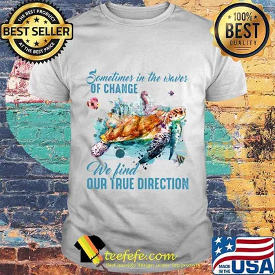 Sometimes in the waves of change we find our true direction turtle shirt