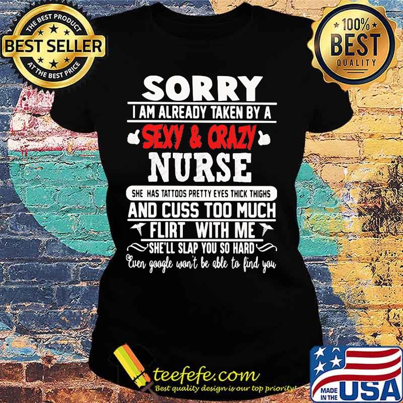 Sorry I Am Already Taken By A Sexy And Crazy Nurse And Cuss Too Much Flirt With Me She'll Slap You So Hard Shirt Ladies tee Sorry I Am Already Taken By A Sexy And Crazy Nurse And Cuss Too Much Flirt With Me She'll Slap You So Hard Shirt Ladies tee