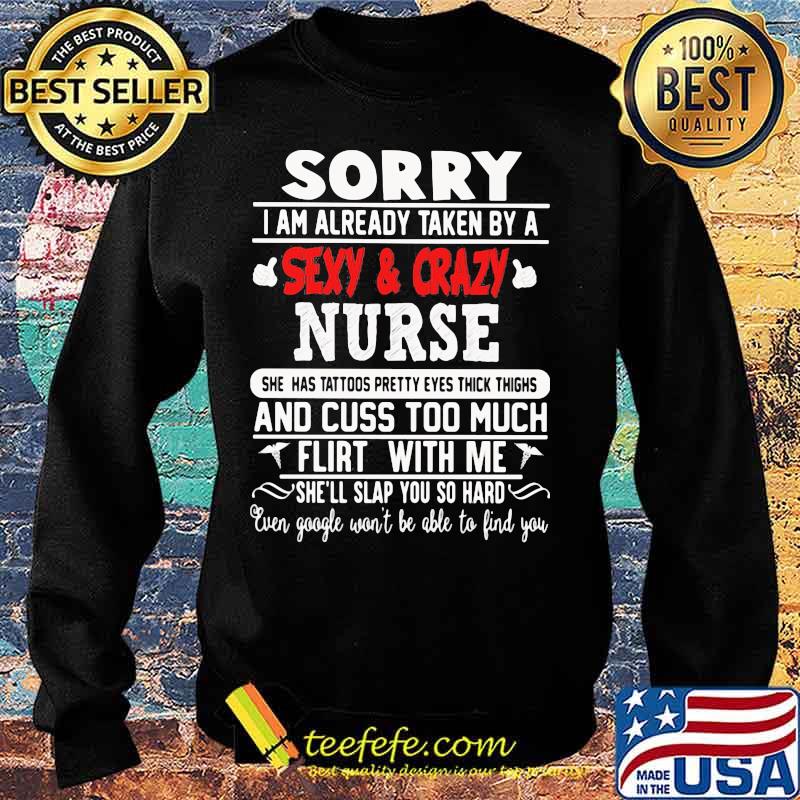 Sorry I Am Already Taken By A Sexy And Crazy Nurse And Cuss Too Much Flirt With Me She'll Slap You So Hard Shirt Sweater Sorry I Am Already Taken By A Sexy And Crazy Nurse And Cuss Too Much Flirt With Me She'll Slap You So Hard Shirt Sweater