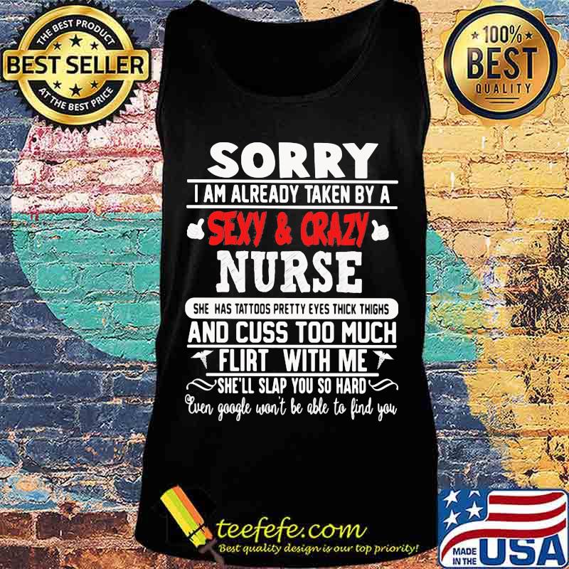 Sorry I Am Already Taken By A Sexy And Crazy Nurse And Cuss Too Much Flirt With Me She'll Slap You So Hard Shirt Tank top Sorry I Am Already Taken By A Sexy And Crazy Nurse And Cuss Too Much Flirt With Me She'll Slap You So Hard Shirt Tank top