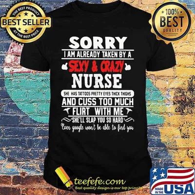 Sorry I Am Already Taken By A Sexy And Crazy Nurse And Cuss Too Much Flirt With Me She'll Slap You So Hard Shirt