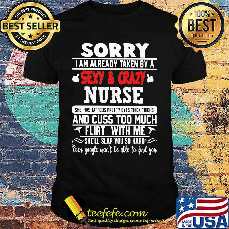 Sorry I Am Already Taken By A Sexy And Crazy Nurse And Cuss Too Much Flirt With Me She'll Slap You So Hard Shirt