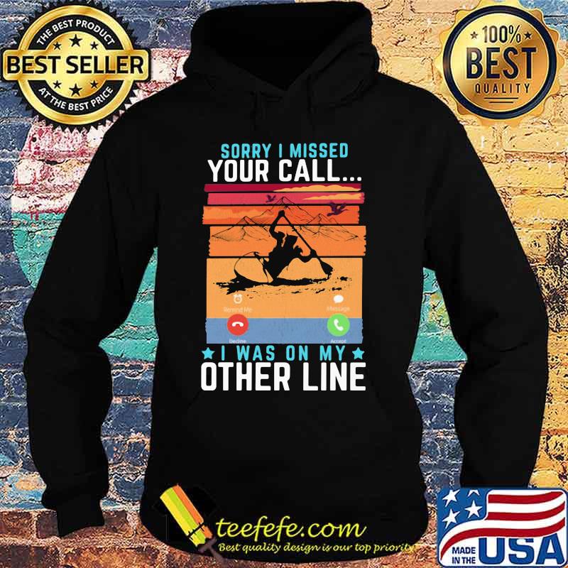 Sorry I Missed Your Call I Was On My Other Line Kayaking Shirt Hoodie Sorry I Missed Your Call I Was On My Other Line Kayaking Shirt Hoodie