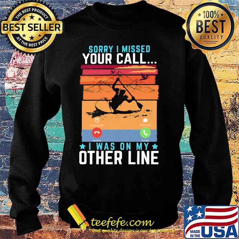Sorry I Missed Your Call I Was On My Other Line Kayaking Shirt Sweater Sorry I Missed Your Call I Was On My Other Line Kayaking Shirt Sweater