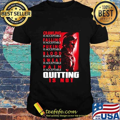 Spartan Crawling is acceptable Falling is acceptable Puking is acceptable Blood is acceptable Sweat is acceptable Pain is acceptable Quiting is not shirt