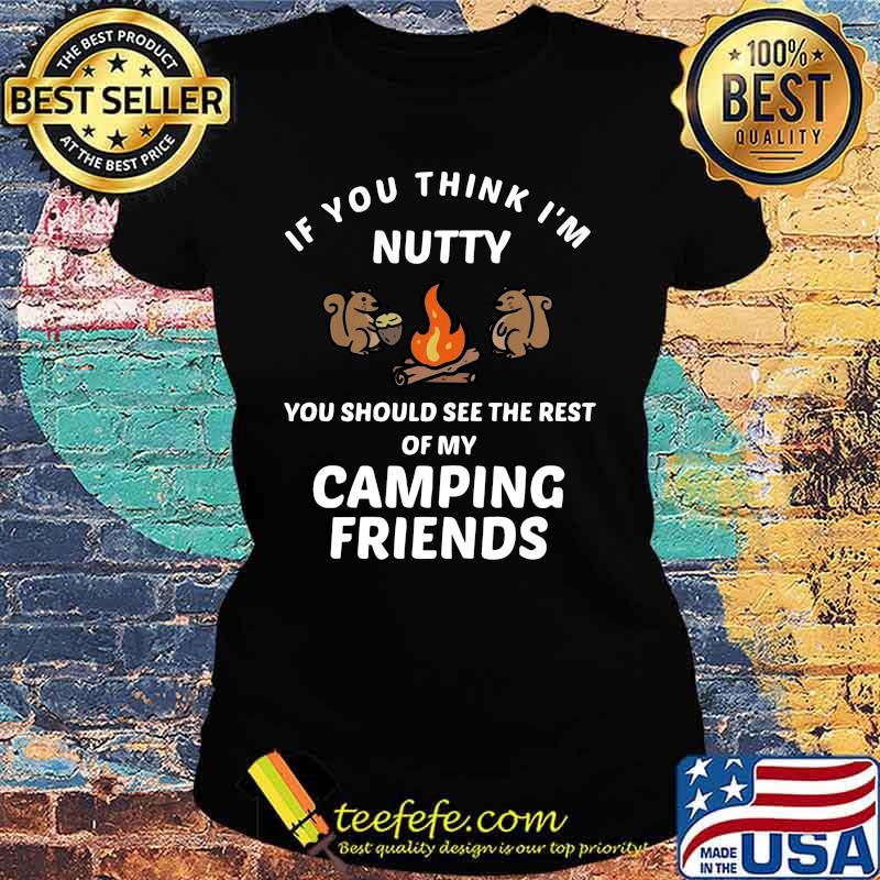 Squirrel if you think i'm nutty you should see the rest of my camping friends s Ladies tee Squirrel if you think i'm nutty you should see the rest of my camping friends s Ladies tee