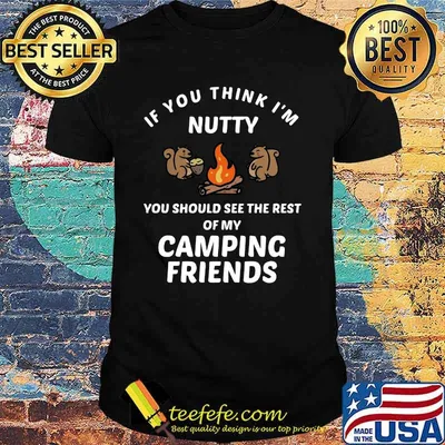 Squirrel if you think i'm nutty you should see the rest of my camping friends shirt