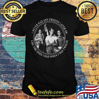 Stand by me i never had any friends later on like the ones i had when i was twelve shirt