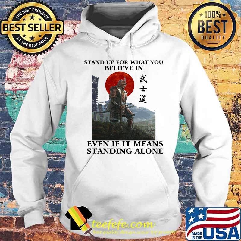 STAND UP FOR WHAT YOU BELIEVE IN EVEN IF IT MEANS STANDING ALONE WARRIOR SHIRT Hoodie STAND UP FOR WHAT YOU BELIEVE IN EVEN IF IT MEANS STANDING ALONE WARRIOR SHIRT Hoodie