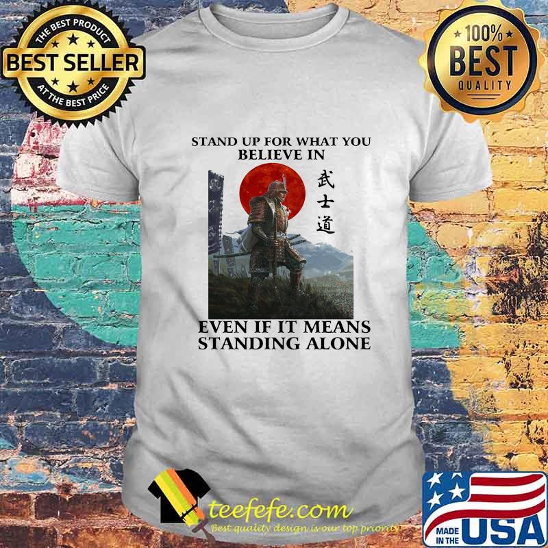 STAND UP FOR WHAT YOU BELIEVE IN EVEN IF IT MEANS STANDING ALONE WARRIOR SHIRT STAND UP FOR WHAT YOU BELIEVE IN EVEN IF IT MEANS STANDING ALONE WARRIOR SHIRT