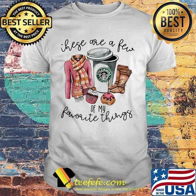 Starbucks coffee these are a few of my favorite things shirt