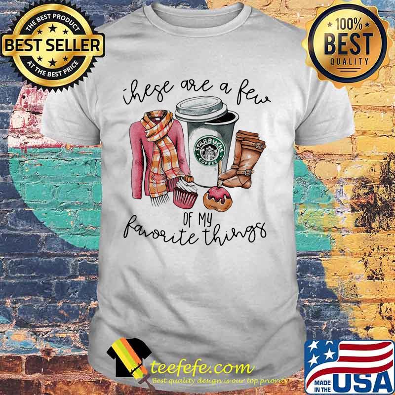 Starbucks coffee these are a few of my favorite things shirt Starbucks coffee these are a few of my favorite things shirt