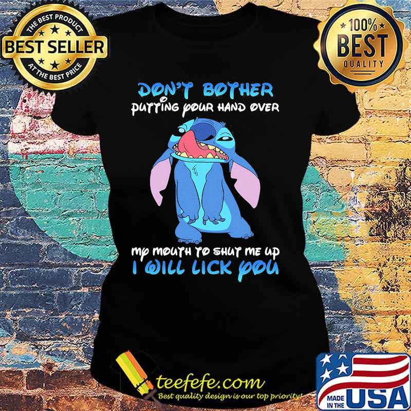 Stitch dont bother putting your hand over my mouth to shut me up i will lick you s Ladies tee Stitch dont bother putting your hand over my mouth to shut me up i will lick you s Ladies tee