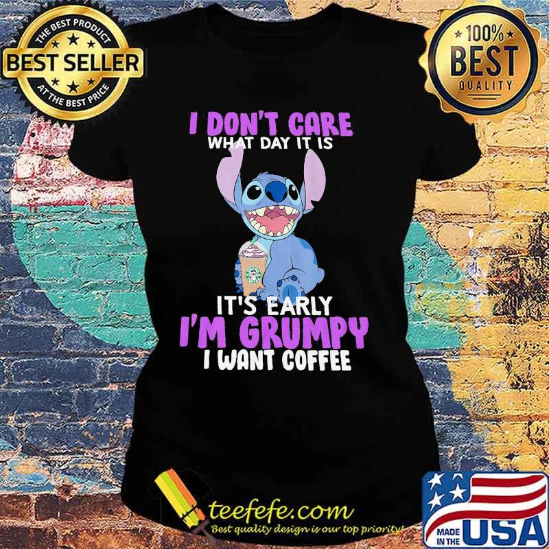 Stitch i don't care what day it is it's early i'm grumpy i want coffee s Ladies tee Stitch i don't care what day it is it's early i'm grumpy i want coffee s Ladies tee