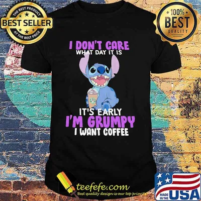 Stitch i don't care what day it is it's early i'm grumpy i want coffee shirt