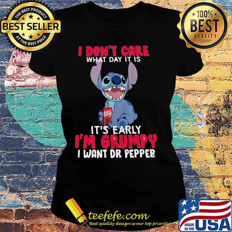 Stitch i don't care what day it is it's early i'm grumpy i want dr pepper s Ladies tee Stitch i don't care what day it is it's early i'm grumpy i want dr pepper s Ladies tee