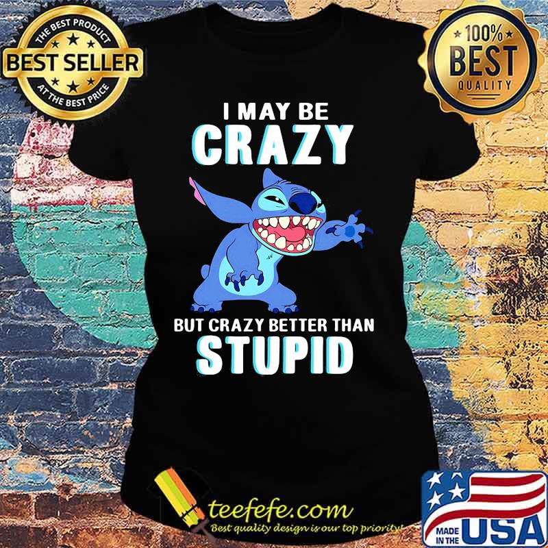 Stitch i may be crazy but crazy better than stupid s Ladies tee Stitch i may be crazy but crazy better than stupid s Ladies tee