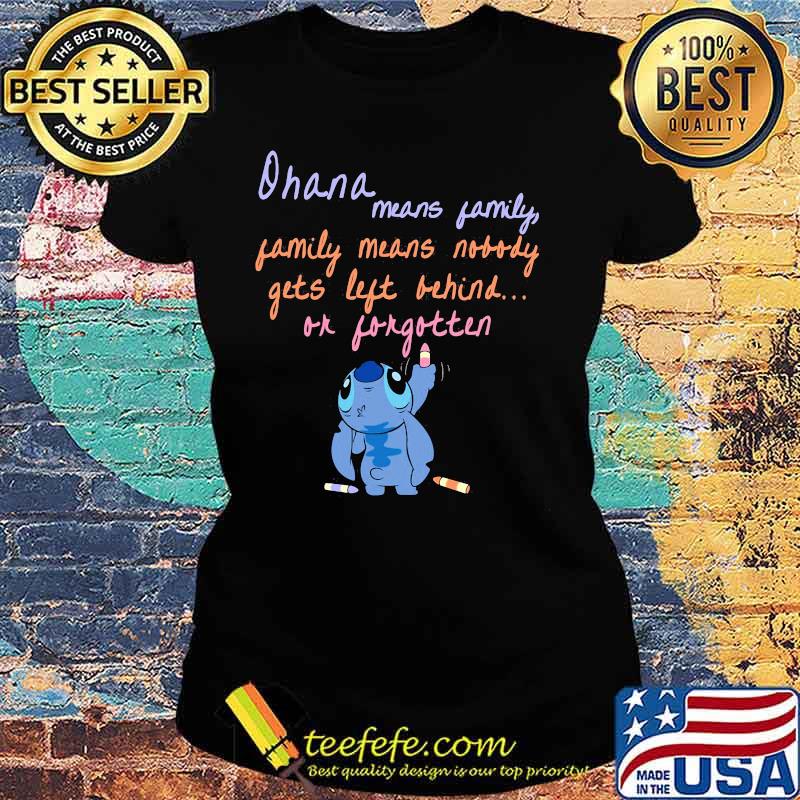Stitch ohana means family means nobody gets left behind or forgotten s Ladies tee Stitch ohana means family means nobody gets left behind or forgotten s Ladies tee