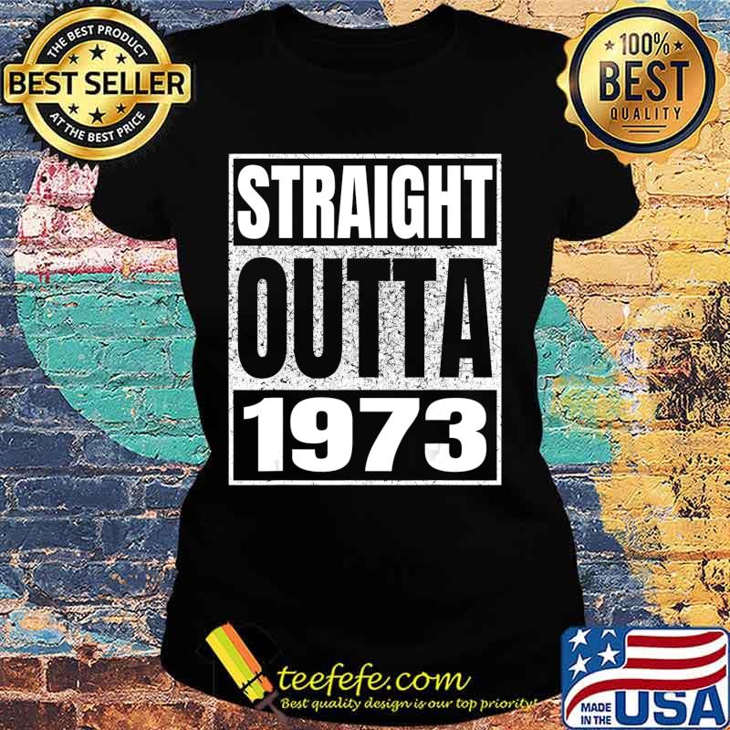 Straight Outta 1973 47th Birthday Gifts 47 Years Age Vintage T-Shirt Ladies tee Straight Outta 1973 47th Birthday Gifts 47 Years Age Vintage T-Shirt Ladies tee