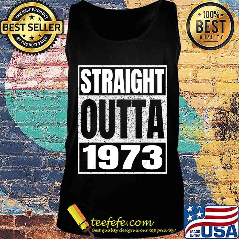 Straight Outta 1973 47th Birthday Gifts 47 Years Age Vintage T-Shirt Tank top Straight Outta 1973 47th Birthday Gifts 47 Years Age Vintage T-Shirt Tank top