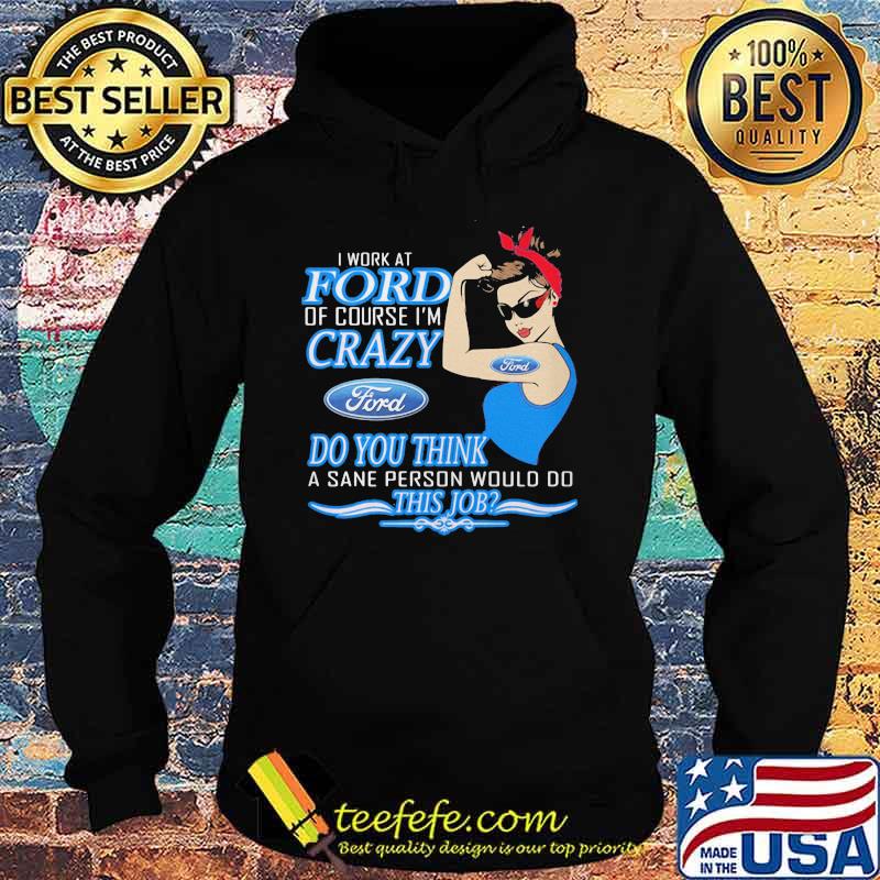 Strong woman i work at ford of course i'm crazy do you think a sane person would do this job s Hoodie Strong woman i work at ford of course i'm crazy do you think a sane person would do this job s Hoodie