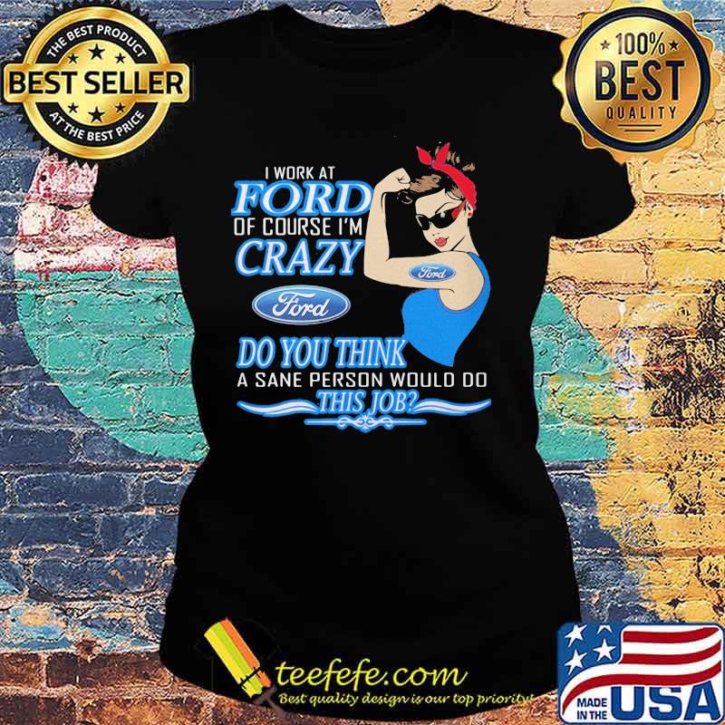 Strong woman i work at ford of course i'm crazy do you think a sane person would do this job s Ladies tee Strong woman i work at ford of course i'm crazy do you think a sane person would do this job s Ladies tee