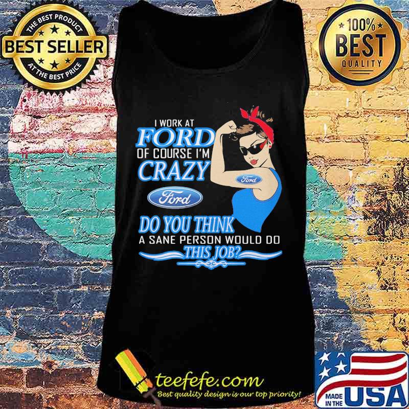 Strong woman i work at ford of course i'm crazy do you think a sane person would do this job s Tank top Strong woman i work at ford of course i'm crazy do you think a sane person would do this job s Tank top