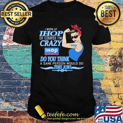 Strong woman i work at ihop of course i'm crazy do you think a sane person would do this job shirt