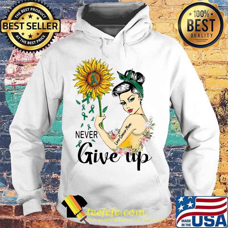 Strong woman liver cancer mom never give up sunflower s Hoodie Strong woman liver cancer mom never give up sunflower s Hoodie