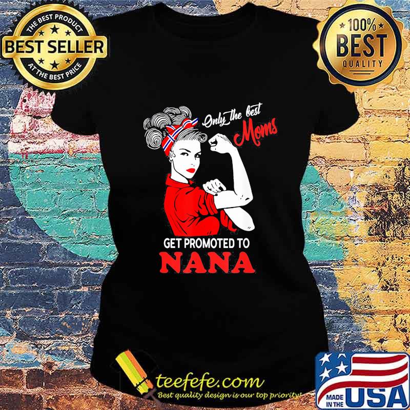 Strong Women Only the best moms get promoted to nana s Ladies tee Strong Women Only the best moms get promoted to nana s Ladies tee